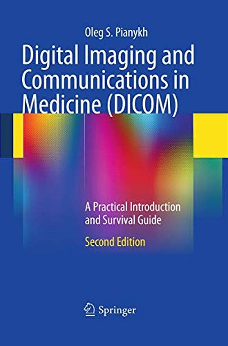 Digital Imaging And Communications In Medicine (Dicom): A Practical Introduction And Survival Guide-..