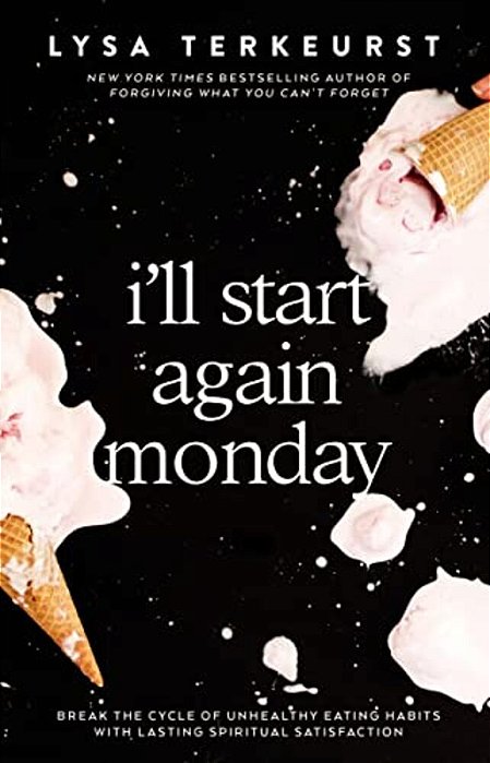 I'Ll Start Again Monday: Break The Cycle Of Unhealthy Eating Habits With Lasting Spiritual Satisfaction-..