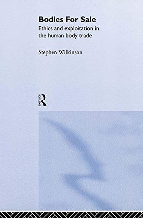 Bodies For Sale: Ethics And Exploitation In The Human Body Trade-..
