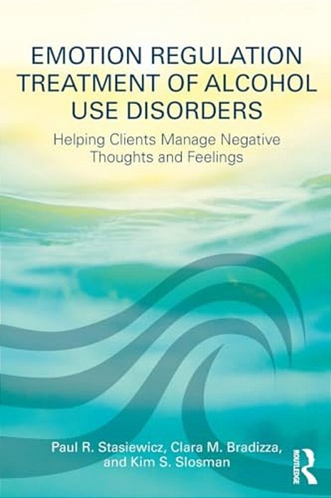 Emotion Regulation Treatment Of Alcohol Use Disorders: Helping Clients Manage Negative Thoughts And Feelings-..