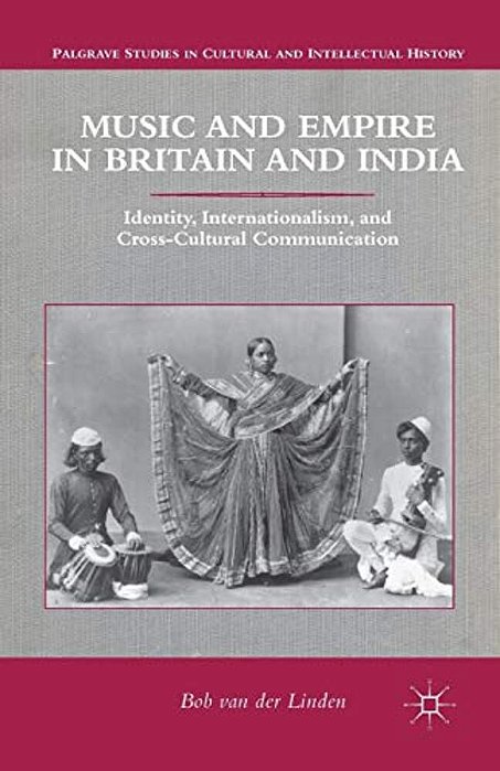 Music And Empire In Britain And India: Identity, Internationalism, And Cross-Cultural Communication-..