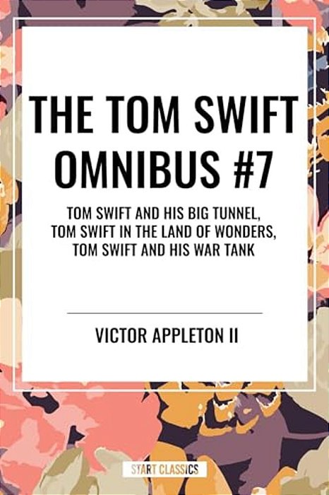 Tom Swift Omnibus #7: Tom Swift And His Big Tunnel, Tom Swift In The Land Of Wonders, Tom Swift And His War Tank-..