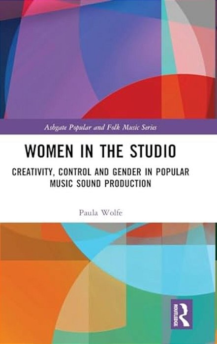 Women In The Studio: Creativity, Control And Gender In Popular Music Sound Production-..