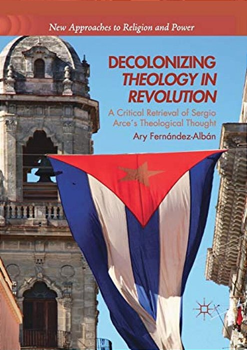 Decolonizing Theology In Revolution: A Critical Retrieval Of Sergio Arce's Theological Thought-..