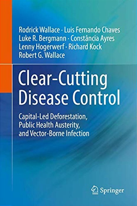 Clear-Cutting Disease Control: Capital-Led Deforestation, Public Health Austerity, And Vector-Borne Infection-..