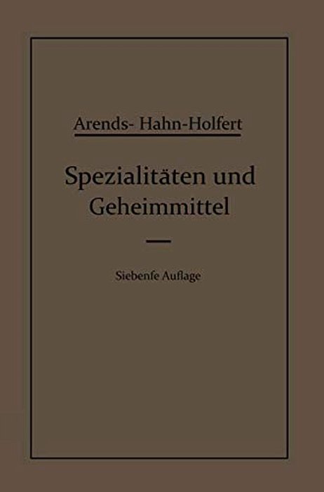 Spezialitäten Und Geheimmittel: Aus Den Gebieten Der Medizin, Technik Kosmetik Und Der Nahrungsmittelindustrie Ihre Herkunft Und Zusammensetzung-..