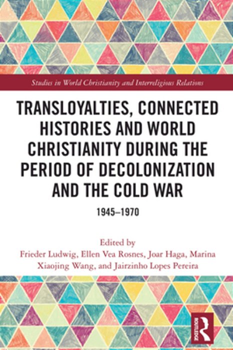 Transloyalties, Connected Histories And World Christianity During The Period Of Decolonization And The Cold War: 1945-1970-..