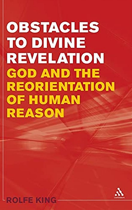 Obstacles To Divine Revelation: God And The Reorientation Of Human Reason-..