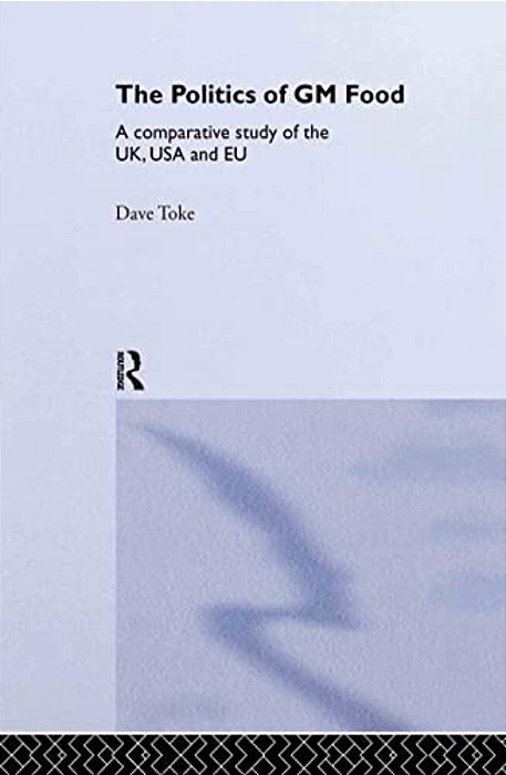 The Politics Of Gm Food: A Comparative Study Of The UK, USA And Eu-..