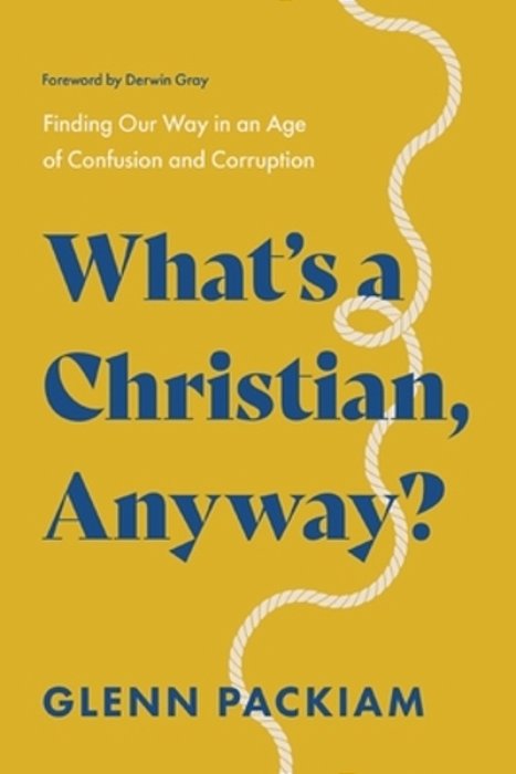 What's A Christian, Anyway?: Finding Our Way In An Age Of Confusion And Corruption-..