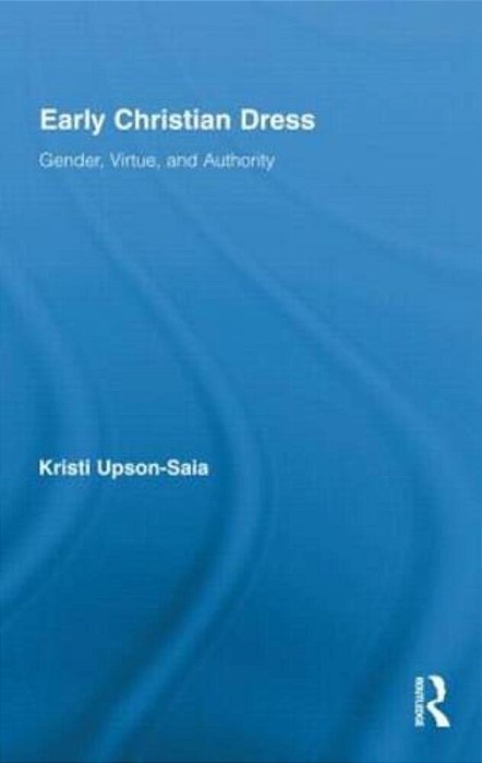 Early Christian Dress: Gender, Virtue, And Authority-..