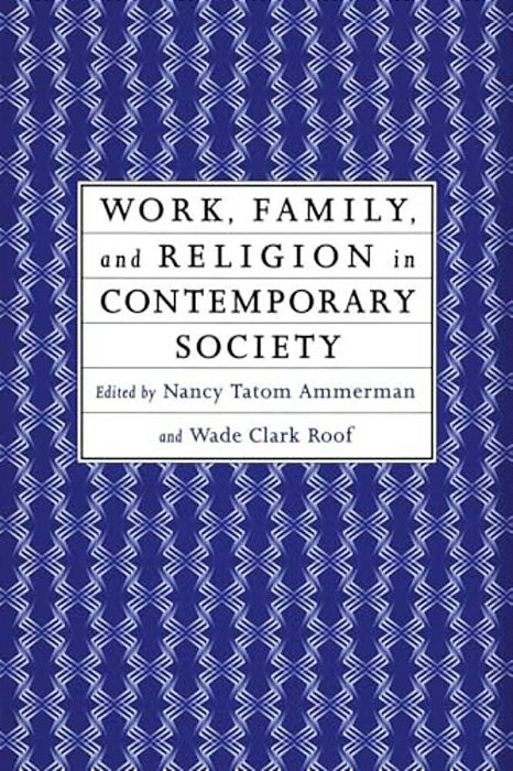 Work, Family And Religion In Contemporary Society: Remaking Our Lives-..