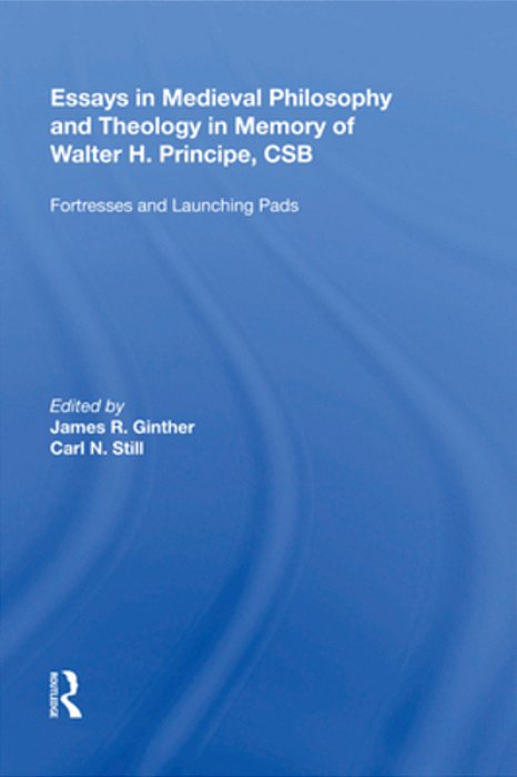 Essays In Medieval Philosophy And Theology In Memory Of Walter H. Principe, Csb: Fortresses And Launching Pads-..