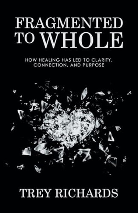 Fragmented To Whole: How Healing Has Led To Clarity, Connection, And Purpose-..