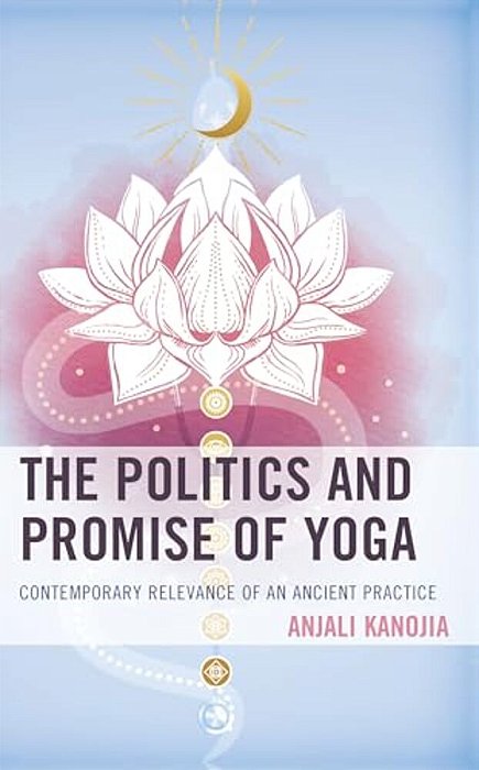 Politics And Promise Of Yoga: Contemporary Relevance Of An Ancient Practice-..