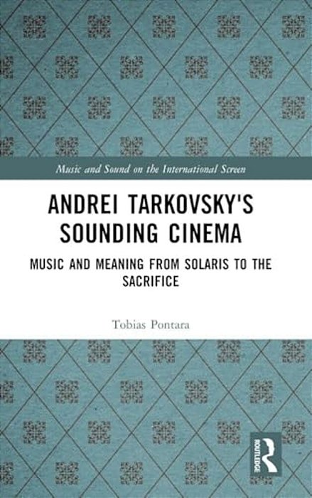 Andrei Tarkovsky's Sounding Cinema: Music And Meaning From Solaris To The Sacrifice-..