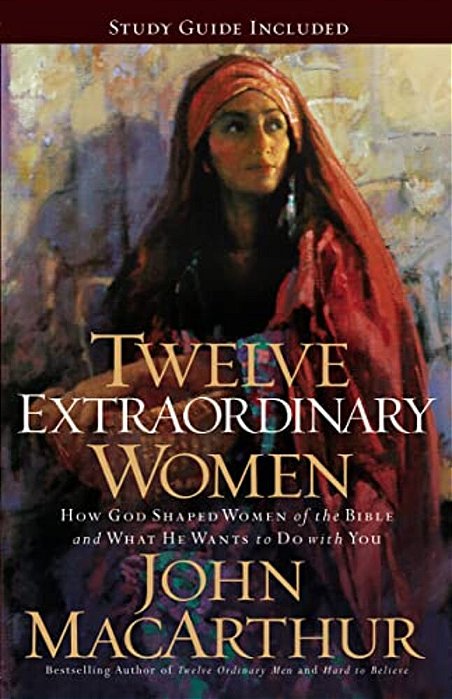 Twelve Extraordinary Women: How God Shaped Women Of The Bible, And What He Wants To Do With You-..