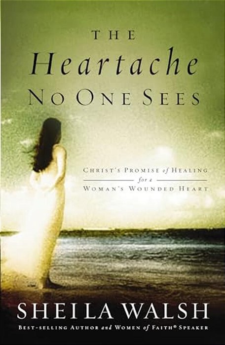 The Heartache No One Sees: Real Healing For A Woman's Wounded Heart-..