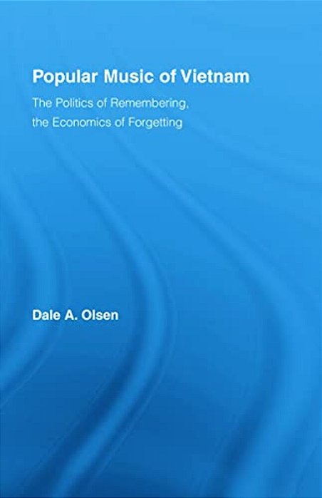 Popular Music Of Vietnam: The Politics Of Remembering, The Economics Of Forgetting-..