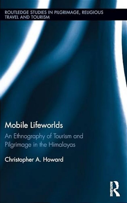 Mobile Lifeworlds: An Ethnography Of Tourism And Pilgrimage In The Himalayas-..