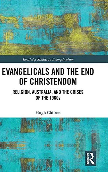 Evangelicals And The End Of Christendom: Religion, Australia And The Crises Of The 1960S-..