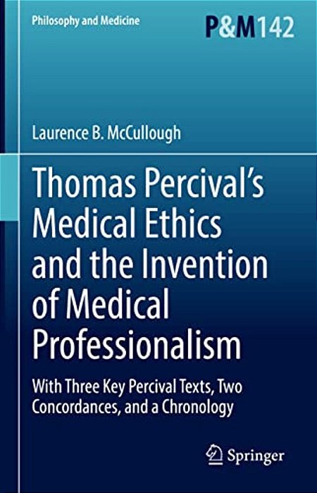 Thomas Percival's Medical Ethics And The Invention Of Medical Professionalism: With Three Key Percival Texts, Two Concordances, And A Chronology-..