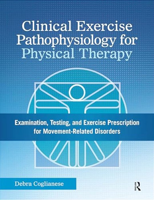 Clinical Exercise Pathophysiology For Physical Therapy: Examination, Testing, And Exercise Prescription For Movement-Related Disorders-..