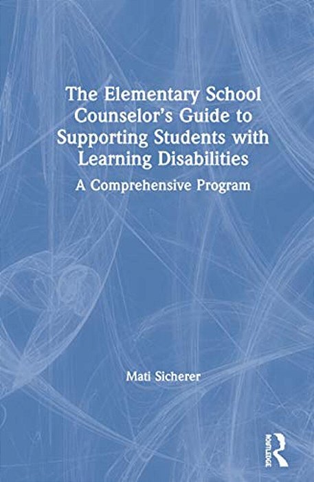 The Elementary School Counselor's Guide To Supporting Students With Learning Disabilities: A Comprehensive Program-..