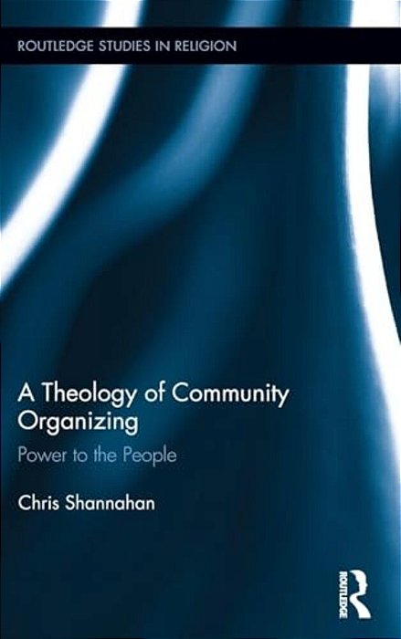 A Theology Of Community Organizing: Power To The People-..