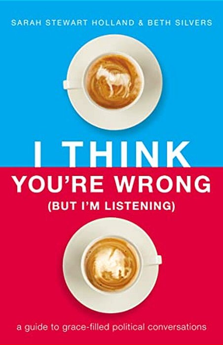 I Think You'Re Wrong (But I'm Listening): A Guide To Grace-Filled Political Conversations-..
