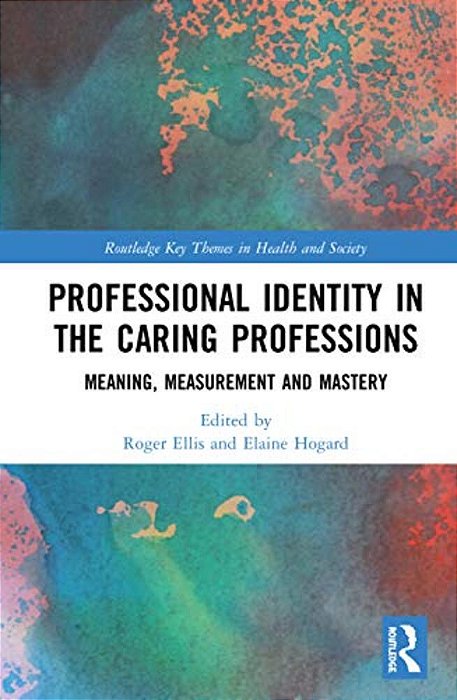Professional Identity In The Caring Professions: Meaning, Measurement And Mastery-..