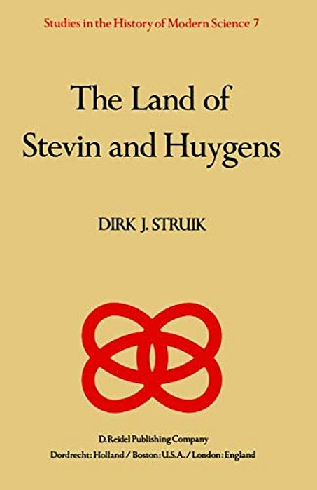 The Land Of Stevin And Huygens: A Sketch Of Science And Technology In The Dutch Republic During The Golden Century-..
