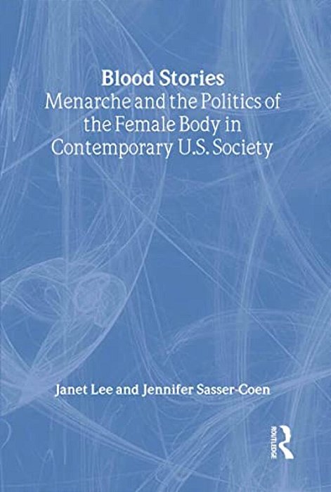 Blood Stories: Menarche And The Politics Of The Female Body In Contemporary U. S. Society-..