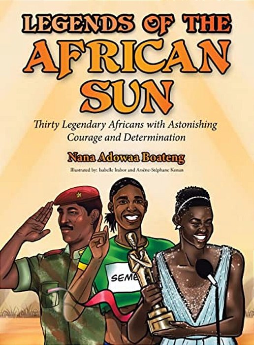 Legends Of The African Sun: Thirty Legendary Africans With Astonishing Courage And Determination-..