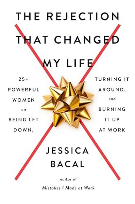 The Rejection That Changed My Life: 25+ Powerful Women On Being Let Down, Turning It Around, And Burning It Up At Work-..