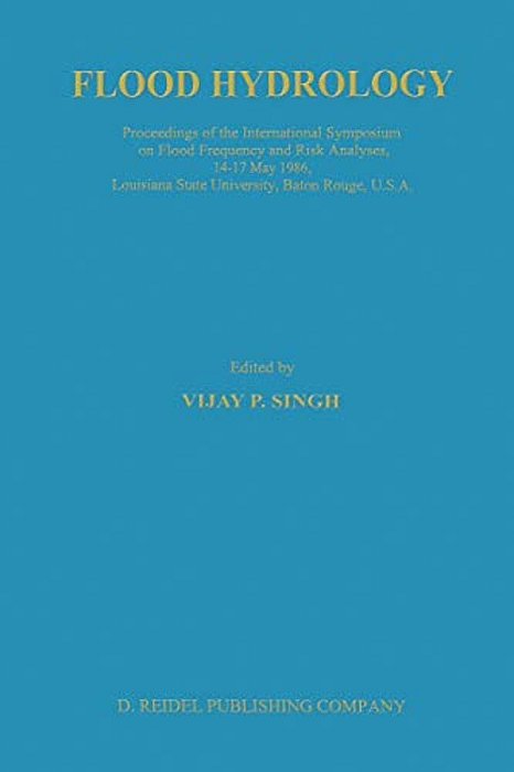 Flood Hydrology: Proceeding Of The International Symposium On Flood Frequency And Risk Analyses, 14-17 May 1986, Louisiana State University, Baton Rou-..