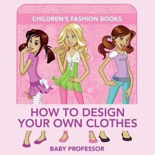 How To Design Your Own Clothes Children's Fashion Books-..
