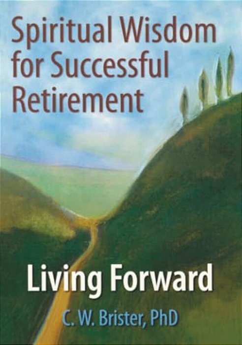 Spiritual Wisdom For Successful Retirement: Living Forward-..