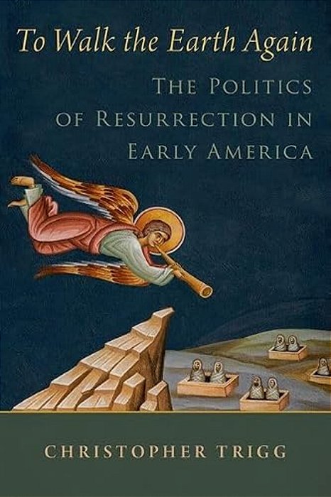 To Walk The Earth Again: The Politics Of Resurrection In Early America-..