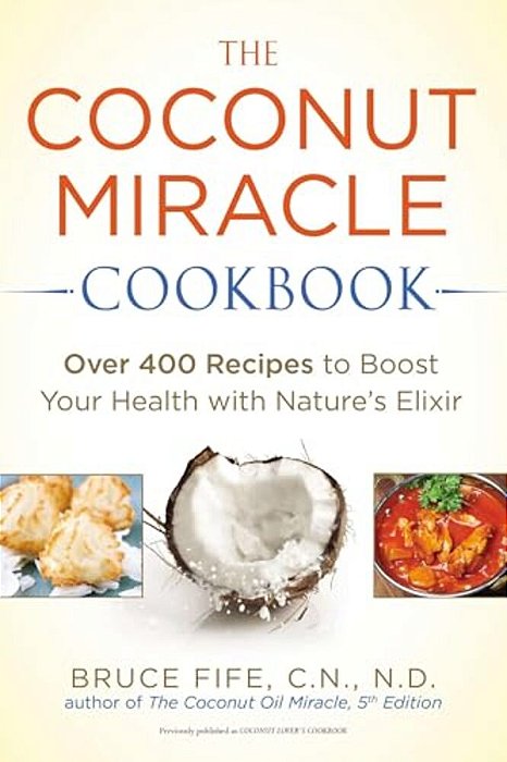 The Coconut Miracle Cookbook: Reversing The Irreversible--a Proven Plan To Heal Faster, Boost Energy, And Unlock Longevity-..