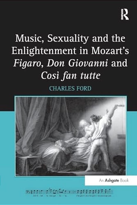 Music, Sexuality And The Enlightenment In Mozart's Figaro, Don Giovanni And Così Fan Tutte-..