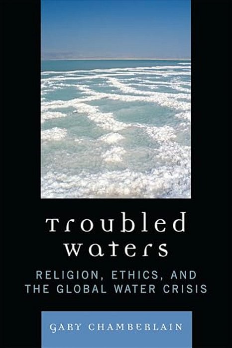 Troubled Waters: Religion, Ethics, And The Global Water Crisis-..