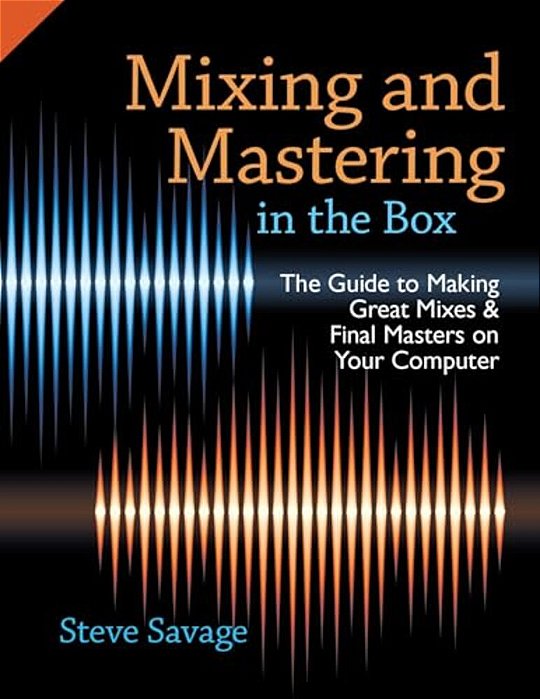 Mixing And Mastering In The Box: The Guide To Making Great Mixes And Final Masters On Your Computer-..