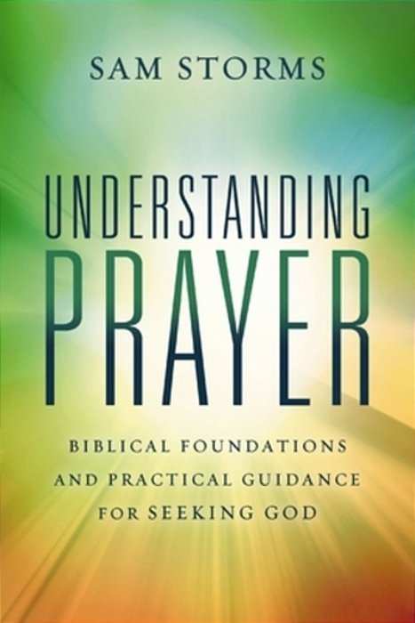 Understanding Prayer: Biblical Foundations And Practical Guidance For Seeking God-..