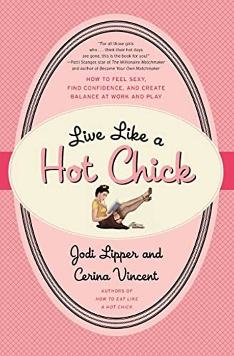 Live Like A Hot Chick: How To Feel Sexy, Find Confidence, And Create Balance At Work And Play-..