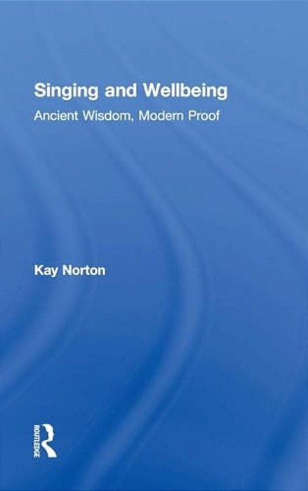 Singing And Wellbeing: Ancient Wisdom, Modern Proof-..
