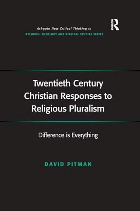 Twentieth Century Christian Responses To Religious Pluralism: Difference Is Everything-..
