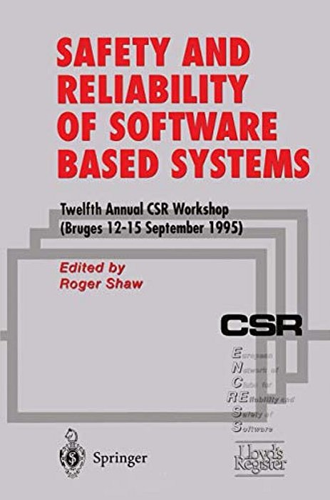 Safety And Reliability Of Software Based Systems: Twelfth Annual Csr Workshop (Bruges, 12-15 September 1995)-..