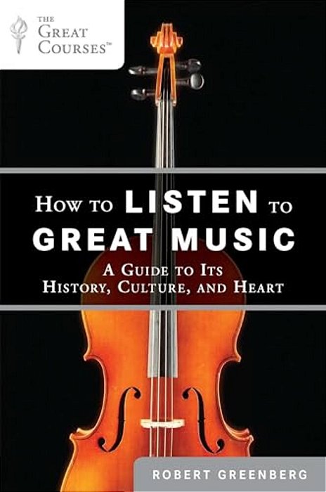 How To Listen To Great Music: A Guide To Its History, Culture, And Heart-..