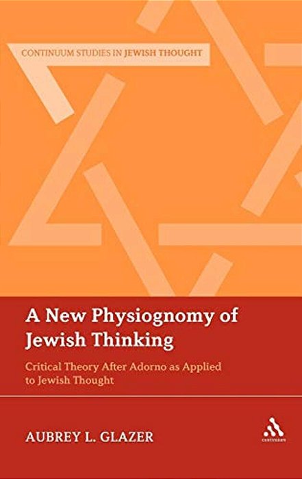 A New Physiognomy Of Jewish Thinking: Critical Theory After Adorno As Applied To Jewish Thought-..